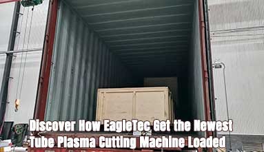 Discover How EagleTec Get the Newest Tube Plasma Cutting Machine Loaded